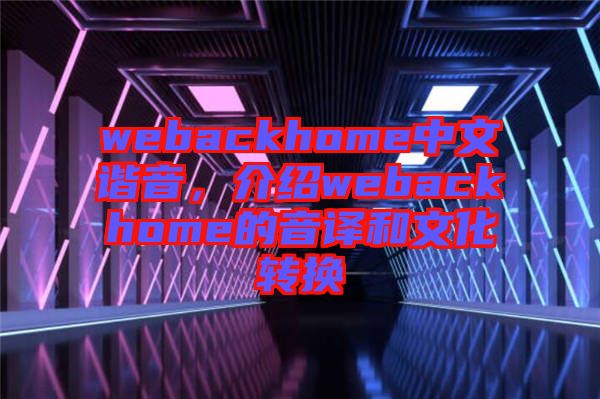 webackhome中文諧音，介紹webackhome的音譯和文化轉(zhuǎn)換