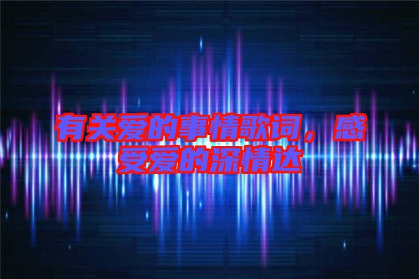 有關(guān)愛的事情歌詞，感受愛的深情達(dá)