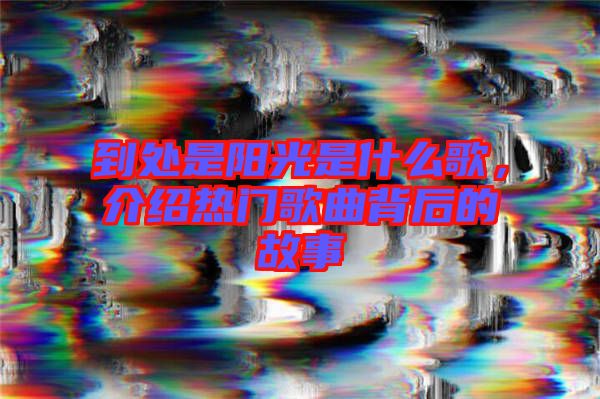 到處是陽光是什么歌，介紹熱門歌曲背后的故事