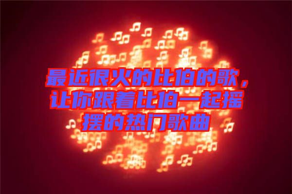 最近很火的比伯的歌，讓你跟著比伯一起搖擺的熱門(mén)歌曲