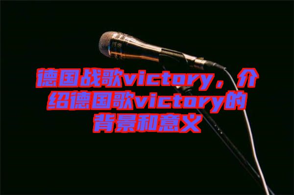 德國戰(zhàn)歌victory，介紹德國歌victory的背景和意義