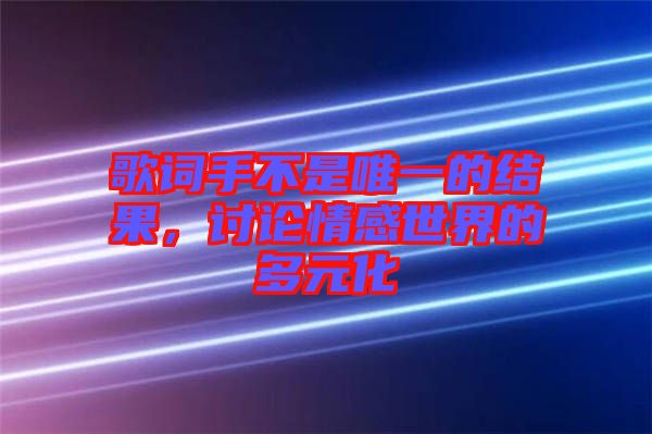 歌詞手不是唯一的結(jié)果，討論情感世界的多元化