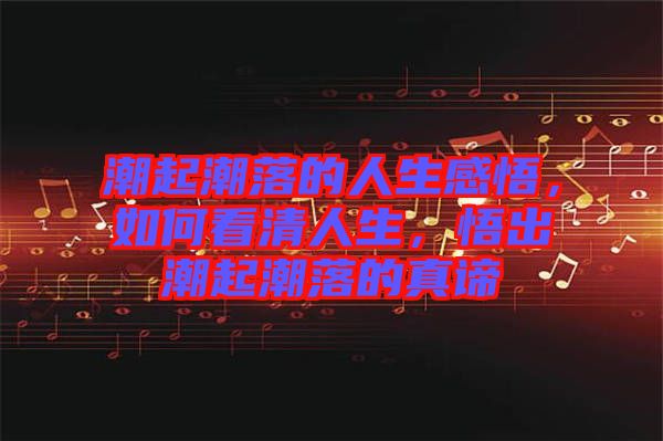 潮起潮落的人生感悟，如何看清人生，悟出潮起潮落的真諦