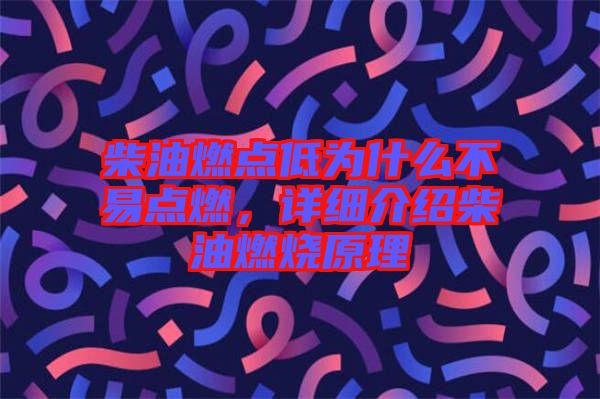 柴油燃點(diǎn)低為什么不易點(diǎn)燃，詳細(xì)介紹柴油燃燒原理