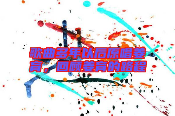 歌曲多年以后原唱姜育，回顧姜育的路程