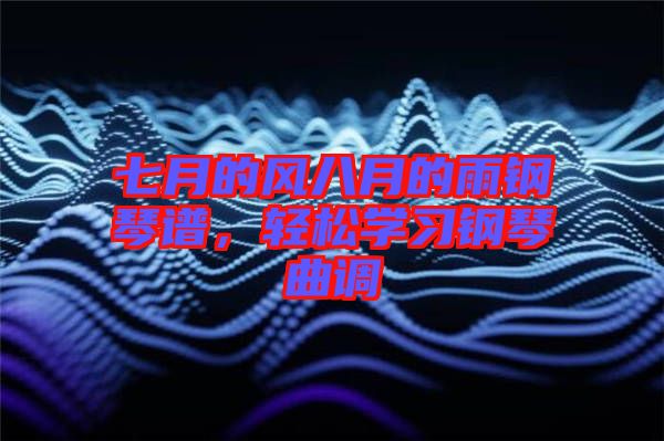 七月的風八月的雨鋼琴譜，輕松學習鋼琴曲調
