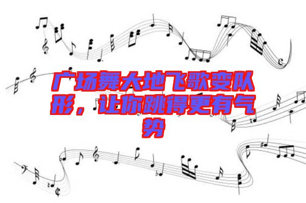 廣場(chǎng)舞大地飛歌變隊(duì)形，讓你跳得更有氣勢(shì)