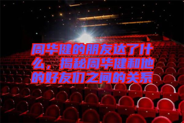 周華健的朋友達(dá)了什么，揭秘周華健和他的好友們之間的關(guān)系