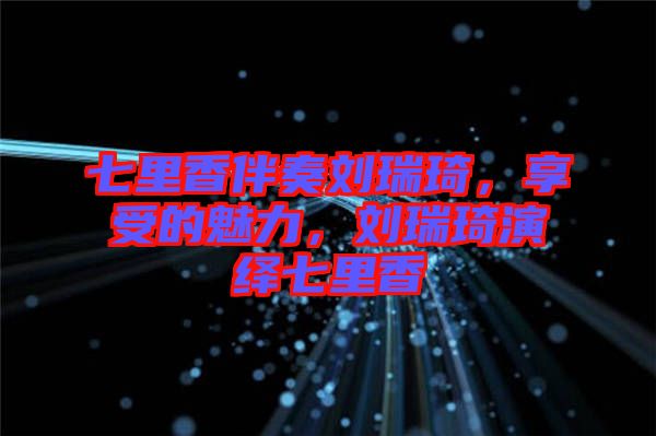 七里香伴奏劉瑞琦，享受的魅力，劉瑞琦演繹七里香