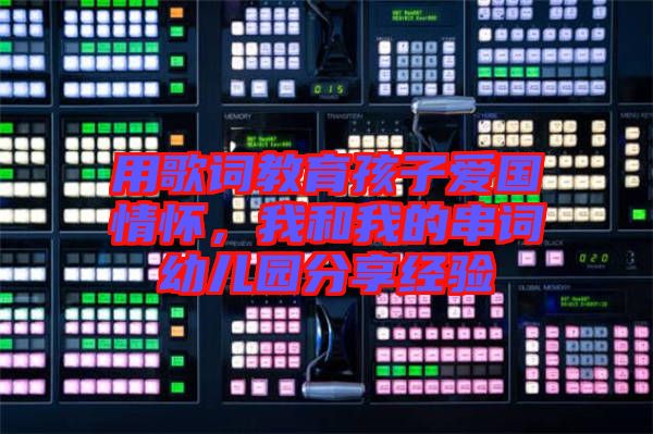 用歌詞教育孩子愛國情懷，我和我的串詞幼兒園分享經驗