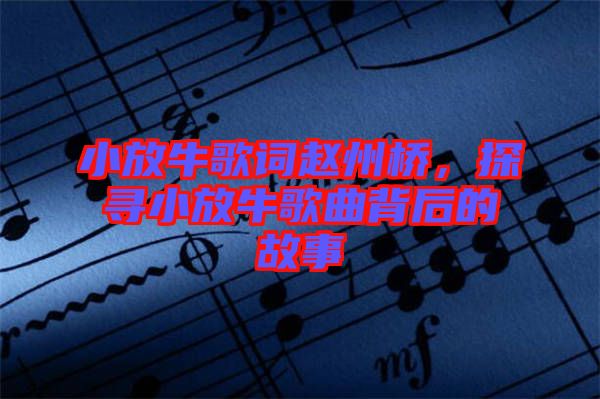 小放牛歌詞趙州橋，探尋小放牛歌曲背后的故事