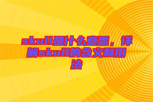skull是什么意思，詳解skull的含義和用法