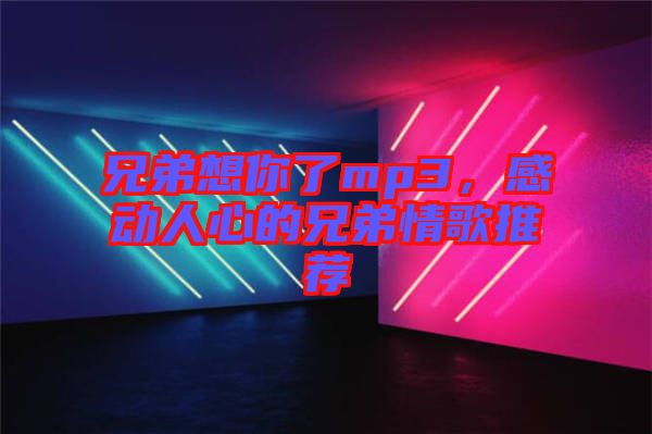 兄弟想你了mp3，感動(dòng)人心的兄弟情歌推薦