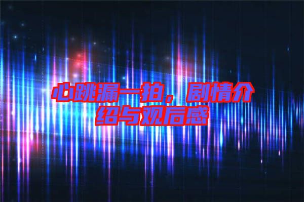 心跳漏一拍，劇情介紹與觀后感