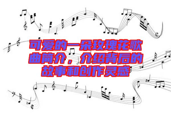 可愛的一朵玫瑰花歌曲簡(jiǎn)介，介紹背后的故事和創(chuàng)作靈感