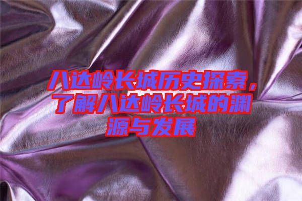 八達(dá)嶺長(zhǎng)城歷史探索，了解八達(dá)嶺長(zhǎng)城的淵源與發(fā)展