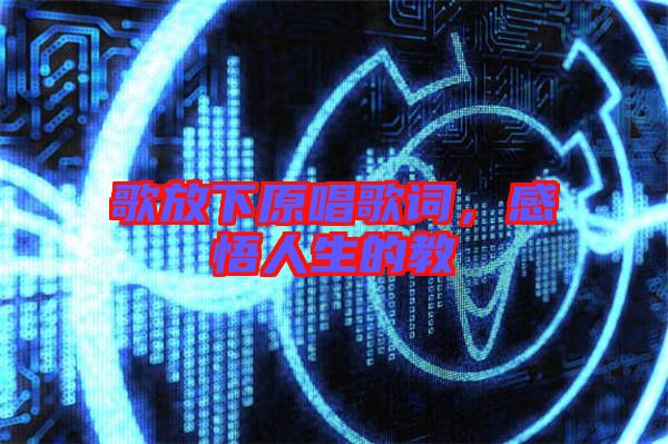 歌放下原唱歌詞，感悟人生的教