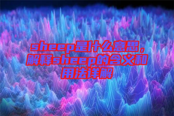 sheep是什么意思，解釋sheep的含義和用法詳解