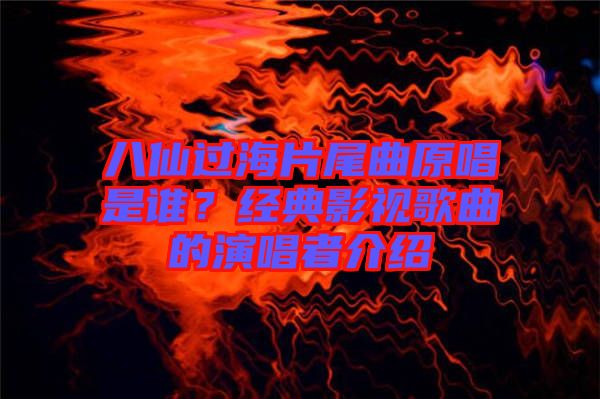 八仙過(guò)海片尾曲原唱是誰(shuí)？經(jīng)典影視歌曲的演唱者介紹