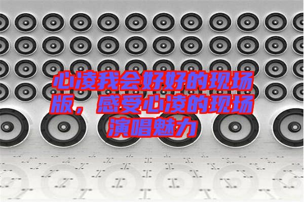 心凌我會(huì)好好的現(xiàn)場版，感受心凌的現(xiàn)場演唱魅力