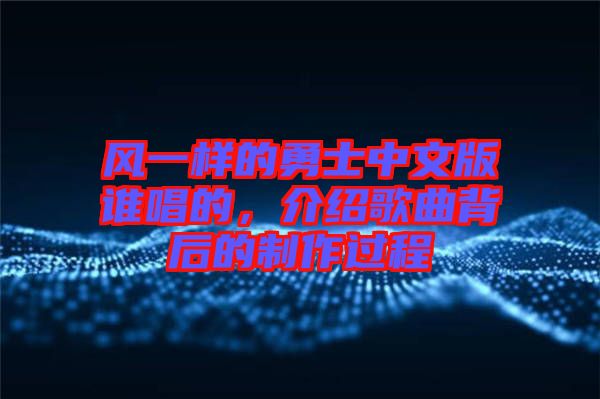 風(fēng)一樣的勇士中文版誰唱的，介紹歌曲背后的制作過程