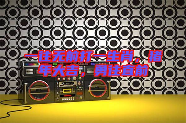 一往無(wú)前打一生肖，豬年大吉，勇往直前