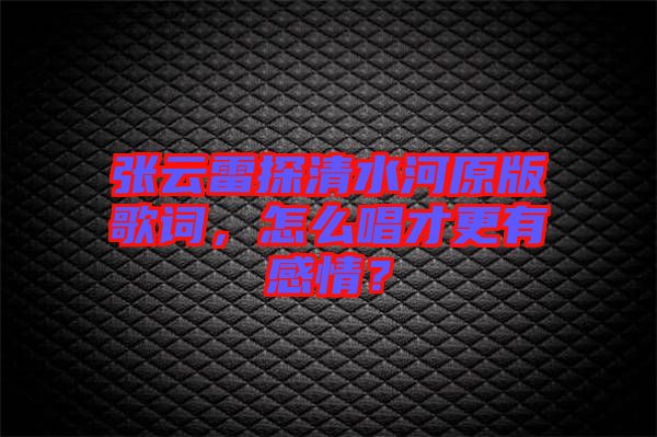 張云雷探清水河原版歌詞，怎么唱才更有感情？