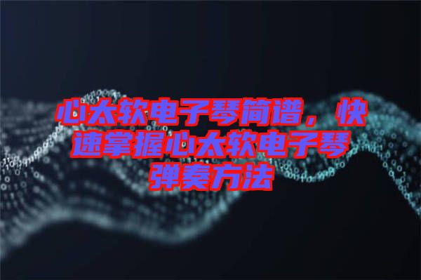 心太軟電子琴簡譜，快速掌握心太軟電子琴彈奏方法