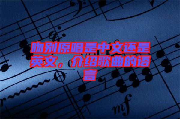 吻別原唱是中文還是英文，介紹歌曲的語(yǔ)言