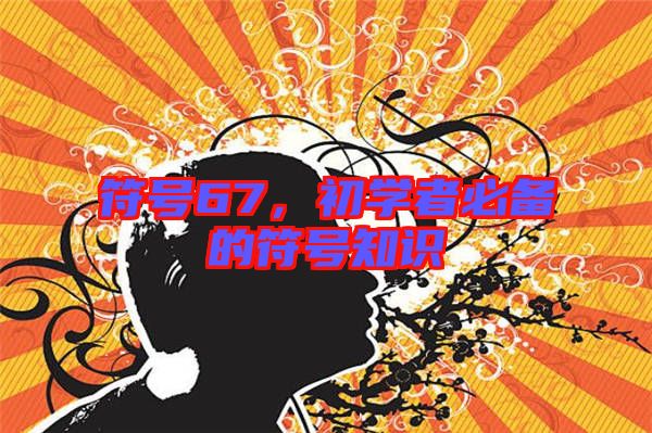 符號(hào)67，初學(xué)者必備的符號(hào)知識(shí)