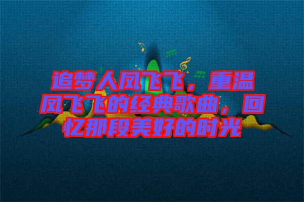 追夢(mèng)人鳳飛飛，重溫鳳飛飛的經(jīng)典歌曲，回憶那段美好的時(shí)光