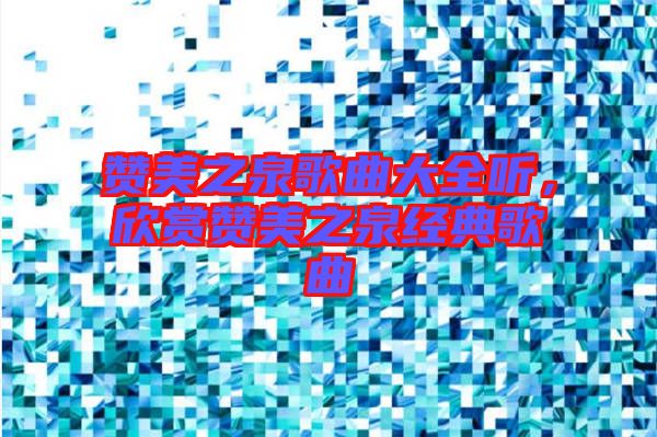 贊美之泉歌曲大全聽，欣賞贊美之泉經(jīng)典歌曲