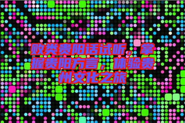 敗類貴陽話試聽，掌握貴陽方言，體驗貴州文化之旅