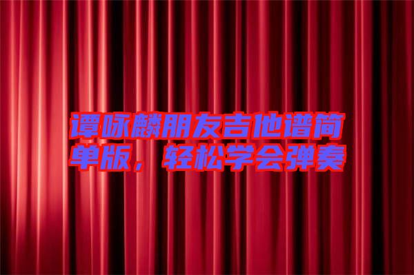 譚詠麟朋友吉他譜簡單版，輕松學會彈奏