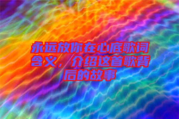 永遠放你在心底歌詞含義，介紹這首歌背后的故事