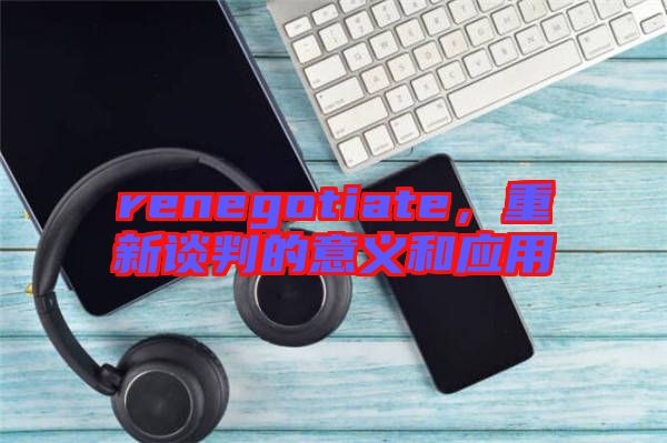 renegotiate，重新談判的意義和應用
