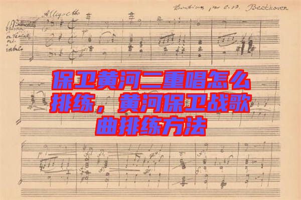 保衛(wèi)黃河二重唱怎么排練，黃河保衛(wèi)戰(zhàn)歌曲排練方法