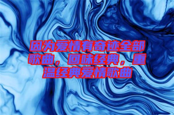 因?yàn)閻矍橛衅孥E全部歌曲，回味經(jīng)典，重溫經(jīng)典愛情歌曲