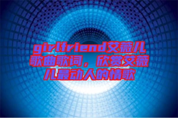 girlfriend艾薇兒歌曲歌詞，欣賞艾薇兒最動人的情歌