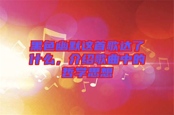 黑色幽默這首歌達了什么，介紹歌曲中的哲學(xué)思想
