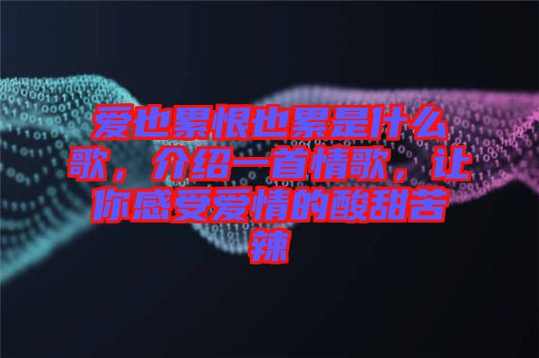 愛(ài)也累恨也累是什么歌，介紹一首情歌，讓你感受愛(ài)情的酸甜苦辣