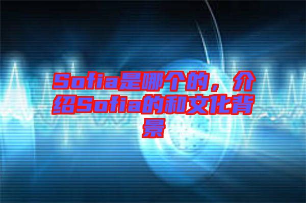 Sofia是哪個(gè)的，介紹Sofia的和文化背景