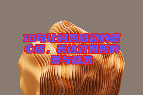 10句讓媽媽感動的暖心話，表達(dá)對媽媽的愛與感激