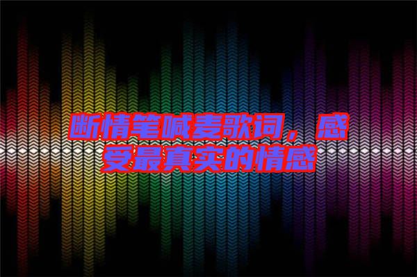 斷情筆喊麥歌詞，感受最真實(shí)的情感