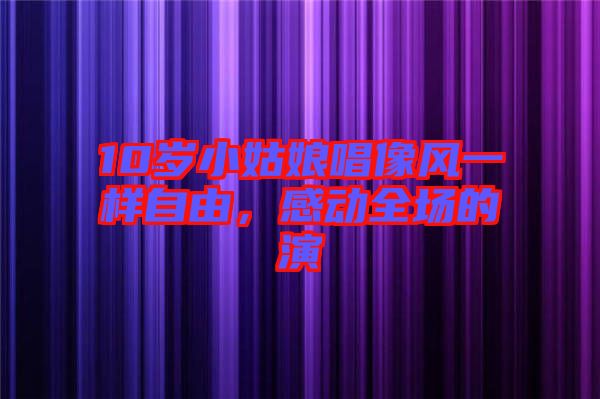 10歲小姑娘唱像風(fēng)一樣自由，感動全場的演