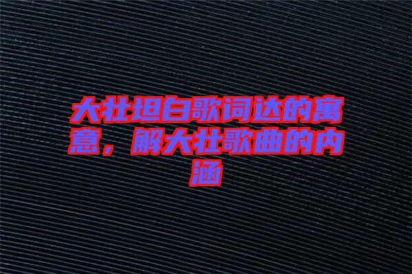 大壯坦白歌詞達的寓意，解大壯歌曲的內涵