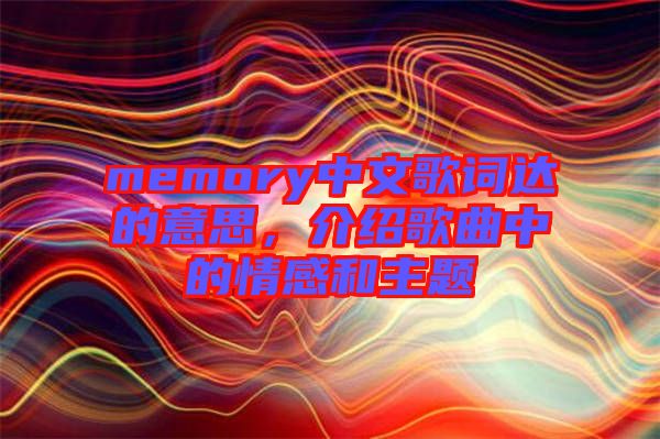 memory中文歌詞達的意思，介紹歌曲中的情感和主題