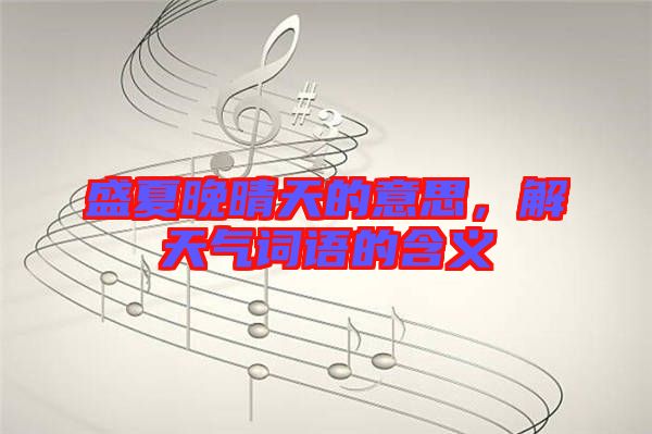 盛夏晚晴天的意思，解天氣詞語的含義