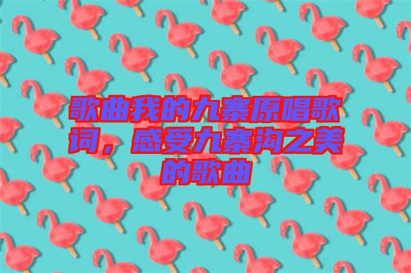 歌曲我的九寨原唱歌詞，感受九寨溝之美的歌曲