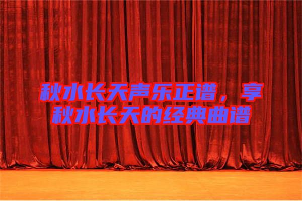 秋水長(zhǎng)天聲樂(lè)正譜，享秋水長(zhǎng)天的經(jīng)典曲譜